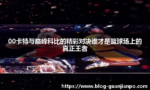 00卡特与巅峰科比的精彩对决谁才是篮球场上的真正王者