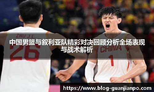 中国男篮与叙利亚队精彩对决回顾分析全场表现与战术解析