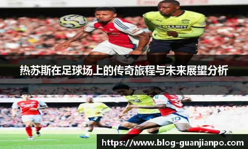 热苏斯在足球场上的传奇旅程与未来展望分析