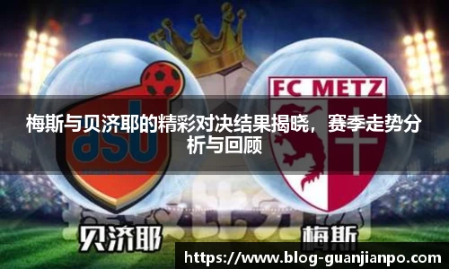 梅斯与贝济耶的精彩对决结果揭晓,赛季走势分析与回顾