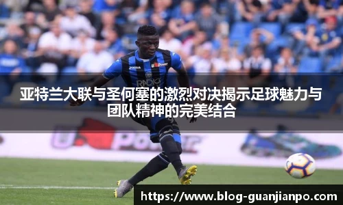 亚特兰大联与圣何塞的激烈对决揭示足球魅力与团队精神的完美结合