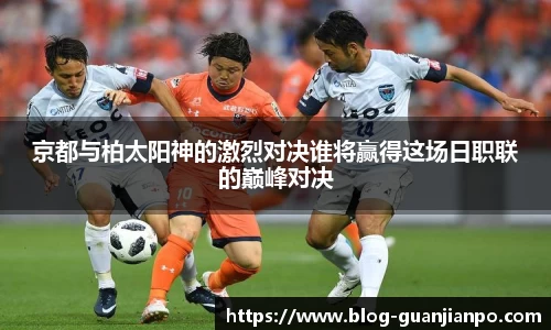 京都与柏太阳神的激烈对决谁将赢得这场日职联的巅峰对决