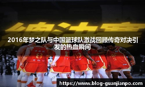 2016年梦之队与中国篮球队激战回顾传奇对决引发的热血瞬间