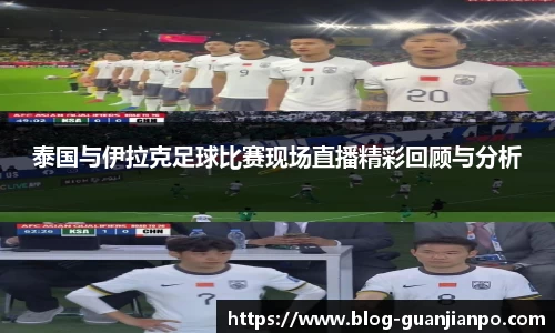 泰国与伊拉克足球比赛现场直播精彩回顾与分析