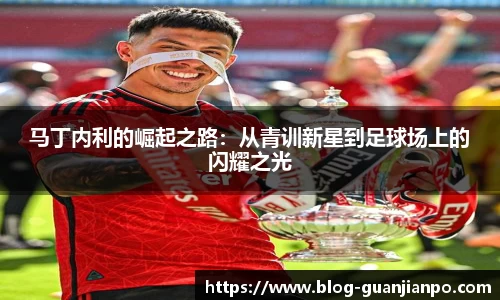 马丁内利的崛起之路:从青训新星到足球场上的闪耀之光