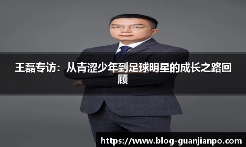 王磊专访:从青涩少年到足球明星的成长之路回顾