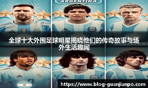 全球十大外围足球明星揭晓他们的传奇故事与场外生活趣闻