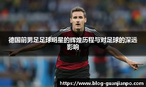 德国前男足足球明星的辉煌历程与对足球的深远影响