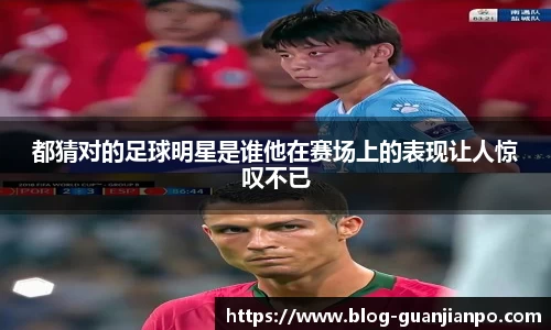 都猜对的足球明星是谁他在赛场上的表现让人惊叹不已
